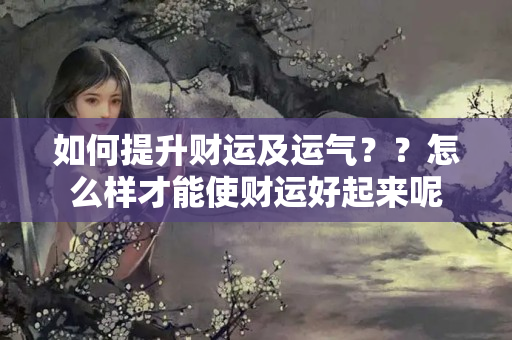 如何提升财运及运气？？怎么样才能使财运好起来呢