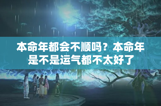 本命年都会不顺吗？本命年是不是运气都不太好了