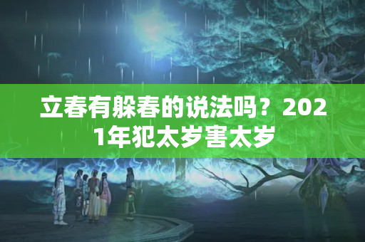 立春有躲春的说法吗？2021年犯太岁害太岁