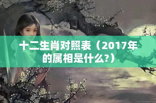 十二生肖对照表（2017年的属相是什么?）