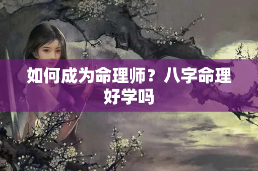 如何成为命理师？八字命理好学吗