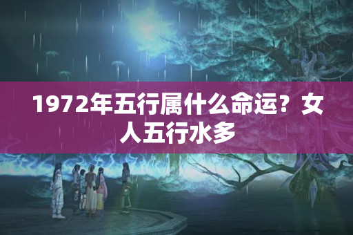 1972年五行属什么命运？女人五行水多