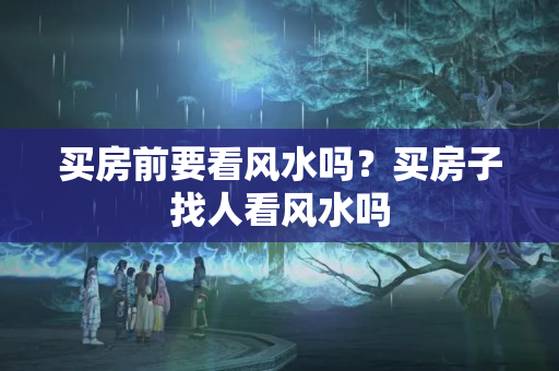 买房前要看风水吗？买房子找人看风水吗