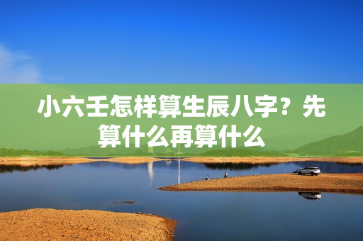 小六壬怎样算生辰八字？先算什么再算什么