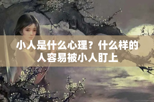 小人是什么心理？什么样的人容易被小人盯上