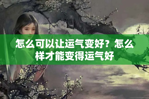 怎么可以让运气变好？怎么样才能变得运气好