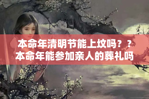 本命年清明节能上坟吗？？本命年能参加亲人的葬礼吗