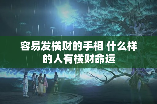 容易发横财的手相 什么样的人有横财命运