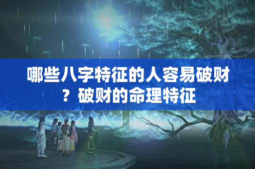 哪些八字特征的人容易破财？破财的命理特征