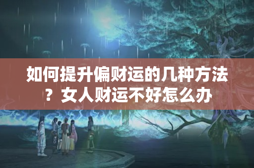 如何提升偏财运的几种方法？女人财运不好怎么办