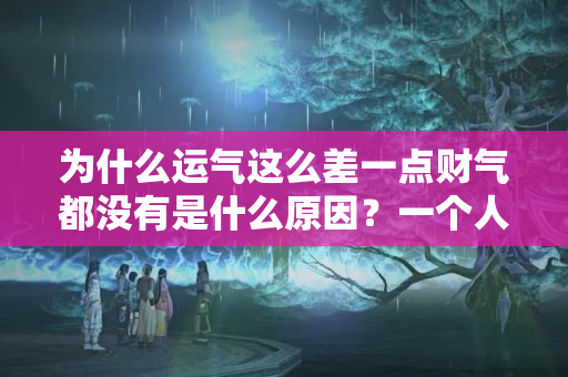 为什么运气这么差一点财气都没有是什么原因？一个人没有财运的表现有哪些特征