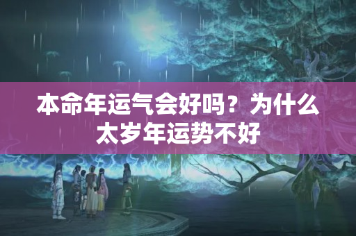 本命年运气会好吗？为什么太岁年运势不好