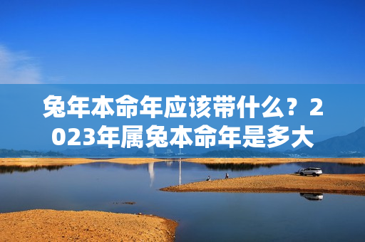 兔年本命年应该带什么？2023年属兔本命年是多大