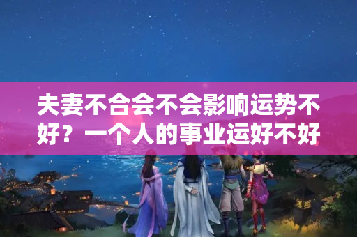 夫妻不合会不会影响运势不好？一个人的事业运好不好