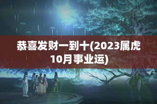 恭喜发财一到十(2023属虎10月事业运)