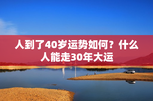 人到了40岁运势如何？什么人能走30年大运