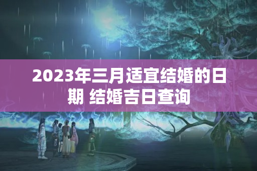 2023年三月适宜结婚的日期 结婚吉日查询