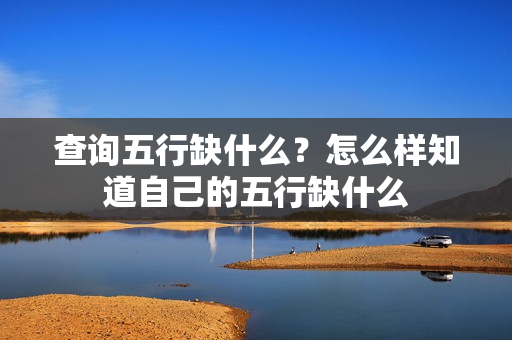 查询五行缺什么？怎么样知道自己的五行缺什么