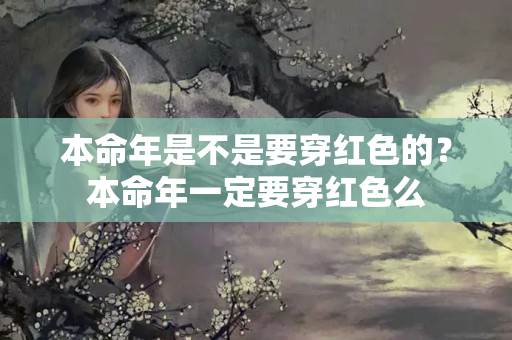 本命年是不是要穿红色的？本命年一定要穿红色么