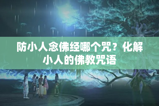 防小人念佛经哪个咒？化解小人的佛教咒语