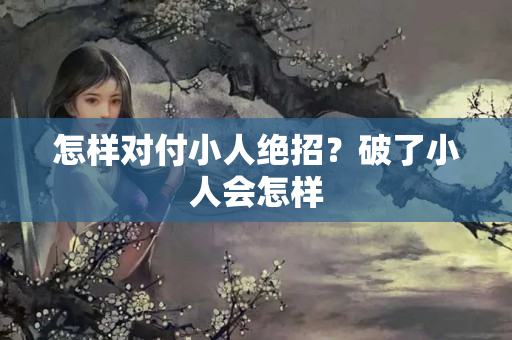 怎样对付小人绝招？破了小人会怎样