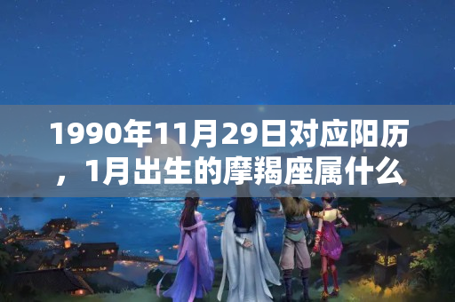 1990年11月29日对应阳历，1月出生的摩羯座属什么生肖女