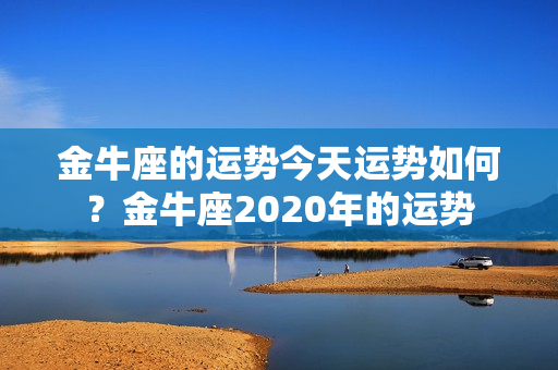 金牛座的运势今天运势如何？金牛座2020年的运势