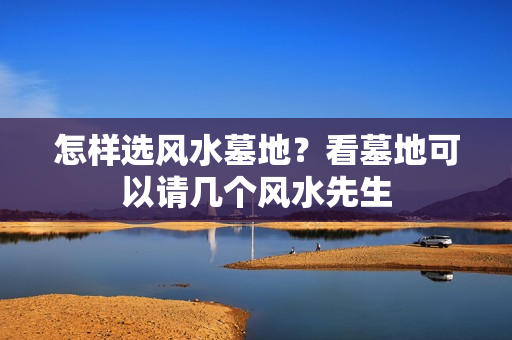 怎样选风水墓地？看墓地可以请几个风水先生