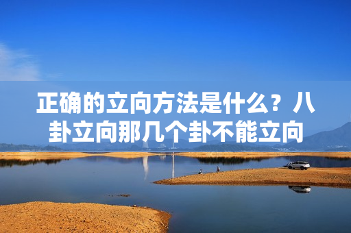 正确的立向方法是什么？八卦立向那几个卦不能立向