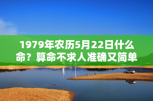 1979年农历5月22日什么命？算命不求人准确又简单的算命方法