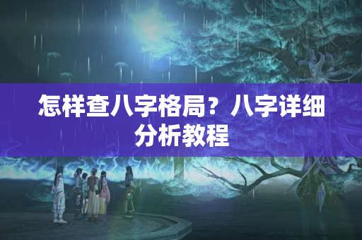 怎样查八字格局？八字详细分析教程