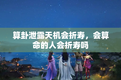 算卦泄露天机会折寿，会算命的人会折寿吗