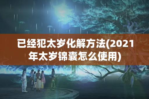 已经犯太岁化解方法(2021年太岁锦囊怎么使用)