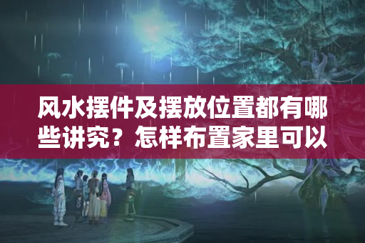 风水摆件及摆放位置都有哪些讲究？怎样布置家里可以旺财