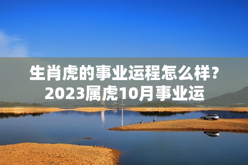 生肖虎的事业运程怎么样？2023属虎10月事业运