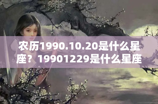 农历1990.10.20是什么星座？19901229是什么星座