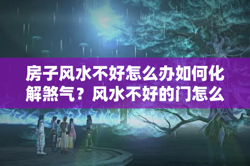 房子风水不好怎么办如何化解煞气？风水不好的门怎么封住