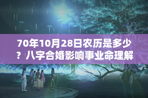 70年10月28日农历是多少？八字合婚影响事业命理解析