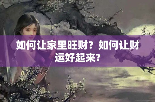 如何让家里旺财？如何让财运好起来?