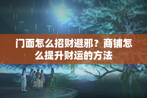 门面怎么招财避邪？商铺怎么提升财运的方法