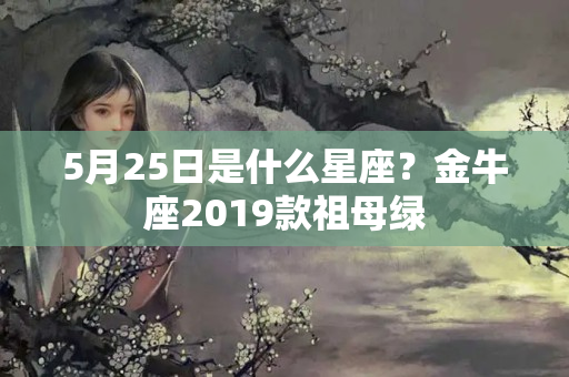 5月25日是什么星座？金牛座2019款祖母绿