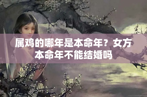 属鸡的哪年是本命年？女方本命年不能结婚吗