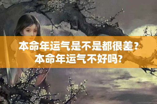 本命年运气是不是都很差？本命年运气不好吗?