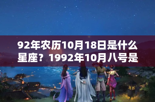 92年农历10月18日是什么星座？1992年10月八号是什么星座