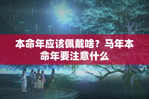 本命年应该佩戴啥？马年本命年要注意什么