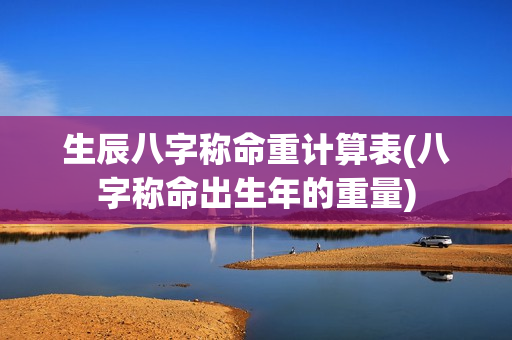 生辰八字称命重计算表(八字称命出生年的重量)