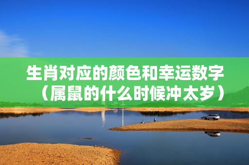 生肖对应的颜色和幸运数字（属鼠的什么时候冲太岁）