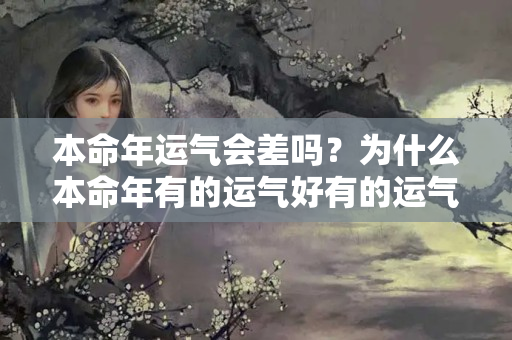 本命年运气会差吗？为什么本命年有的运气好有的运气不好