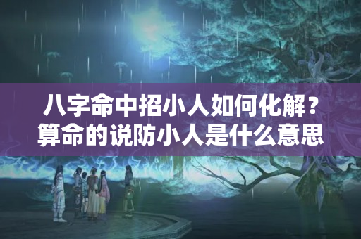 八字命中招小人如何化解？算命的说防小人是什么意思