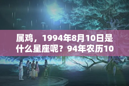 属鸡，1994年8月10日是什么星座呢？94年农历10月8日是什么星座呢